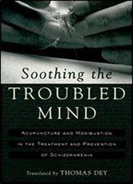 Soothing The Troubled Mind: Acupuncture And Moxibustion In The Treatment And Prevention Of Schizophrenia