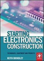 Starting Electronics Construction: Techniques, Equipment And Projects, 1st Edition