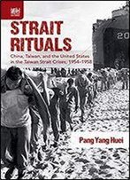 Strait Rituals: China, Taiwan, And The United States In The Taiwan Strait Crises, 1954-1958