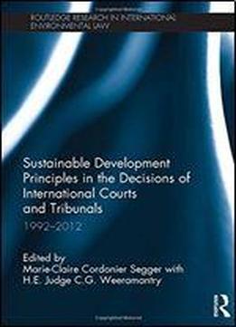 Sustainable Development Principles In The Decisions Of International Courts And Tribunals: 1992-2012