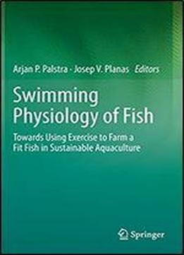 Swimming Physiology Of Fish: Towards Using Exercise To Farm A Fit Fish In Sustainable Aquaculture