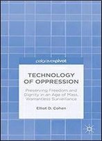 Technology Of Oppression: Preserving Freedom And Dignity In An Age Of Mass, Warrantless Surveillance