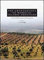 The Archaeology Of Medieval Islamic Frontiers: From The Mediterranean To The Caspian Sea