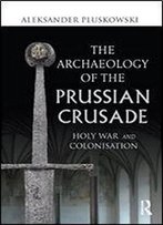 The Archaeology Of The Prussian Crusade: Holy War And Colonisation