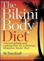 The Bikini Body Diet: The Immediate And Lasting Plan To A Slim, Shapely, Sexier You