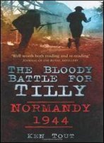 The Bloody Battle For Tilly: Normandy 1944