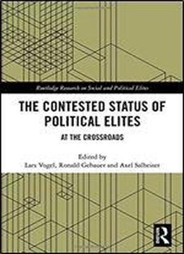 The Contested Status Of Political Elites: At The Crossroads (routledge Research On Social And Political Elites)
