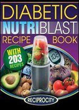 The Diabetic Nutriblast Recipe Book: 203 Nutriblast Diabetes Busting Ultra Low Carb Delicious And Optimally Nutritious Blast And Smoothie Recipe: Volume 3 (low Carb Diabetic Nutribullet Recipes)