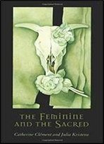 The Feminine And The Sacred (European Perspectives: A Series In Social Thought And Cultural Criticism)