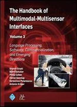 The Handbook Of Multimodal-multisensor Interfaces, Volume 3: Language Processing, Software, Commercialization, And Emerging Directions