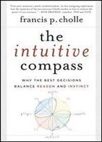 The Intuitive Compass: Why The Best Decisions Balance Reason And Instinct