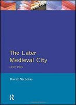 The Later Medieval City: 1300-1500 (a History Of Urban Society In Europe)