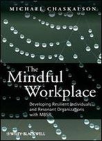 The Mindful Workplace: Developing Resilient Individuals And Resonant Organizations With Mbsr