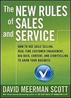 The New Rules Of Sales And Service: How To Use Agile Selling, Real-Time Customer Engagement, Big Data, Content, And Storytelling To Grow Your Business