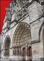 The North Transept Of Reims Cathedral: Design, Construction, And Visual Programs (Avista Studies In The History Of Medieval Technology, Science And Art Book 11)