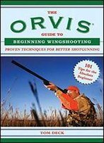 The Orvis Guide To Beginning Wingshooting: Proven Techniques For Better Shotgunning