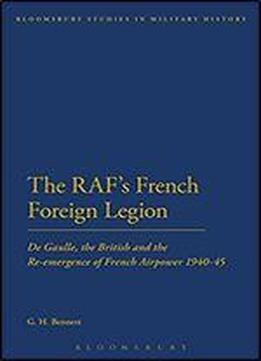The Raf's French Foreign Legion: De Gaulle, The British And The Re-emergence Of French Airpower 1940-45 (bloomsbury Studies In Military History)