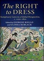 The Right To Dress: Sumptuary Laws In A Global Perspective, C.12001800
