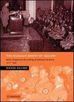 The Russian Roots Of Nazism: White Migrs And The Making Of National Socialism, 1917-1945