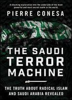 The Saudi Terror Machine: The Truth About Radical Islam And Saudi Arabia Revealed