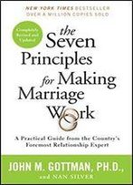 The Seven Principles For Making Marriage Work: A Practical Guide From The Country's Foremost Relationship Expert