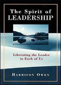The Spirit Of Leadership: Liberating The Leader In Each Of Us