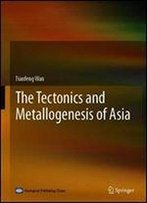 The Tectonics And Metallogenesis Of Asia