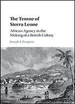 The Temne Of Sierra Leone: African Agency In The Making Of A British Colony