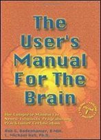 The User's Manual For The Brain: The Complete Manual For Neuro-Linguistic Programming Practitioner Certification