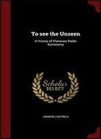 To See The Unseen: A History Of Planetary Radar Astronomy