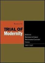 Trial Of Modernity: Judicial Reform In Early Twentieth-Century China, 1901-1937