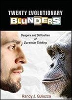 Twenty Evolutionary Blunders: Dangers And Difficulties Of Darwinian Thinking