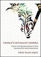 Venice's Intimate Empire: Family Life And Scholarship In The Renaissance Mediterranean