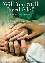 Will You Still Need Me?: Feeling Wanted, Loved, And Meaningful As We Age