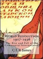 World Revolution 1917-1936: The Rise And Fall Of The Communist International