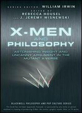 X-men And Philosophy: Astonishing Insight And Uncanny Argument In The Mutant X-verse