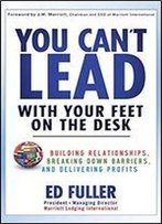 You Can't Lead With Your Feet On The Desk: Building Relationships, Breaking Down Barriers, And Delivering Profits