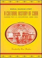 A Cultural History Of Cuba During The U.S. Occupation, 1898-1902