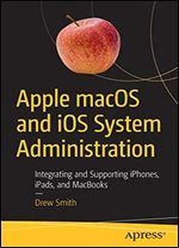 Apple Macos And Ios System Administration: Integrating And Supporting Iphones, Ipads, And Macbooks