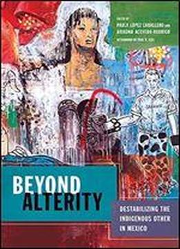 Beyond Alterity: Destabilizing The Indigenous Other In Mexico