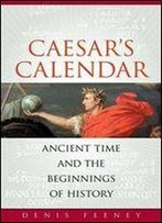 Caesars Calendar: Ancient Time And The Beginnings Of History