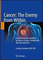Cancer: The Enemy From Within: A Comprehensive Textbook Of Cancers Causes, Complexities And Consequences