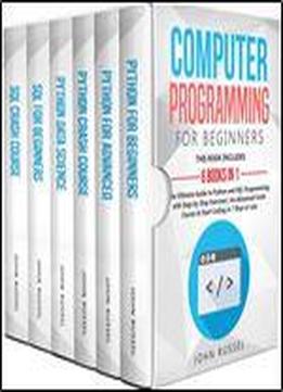 Computer Programming For Beginners: 6 Books In 1: The Ultimate Guide To Python And Sql Programming With Step-by-step Exercises An Advanced Crash Course To Start Coding In 7 Days Or Less