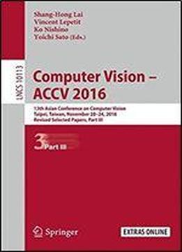 Computer Vision - Accv 2016: 13th Asian Conference On Computer Vision, Taipei, Taiwan, November 20-24, 2016, Revised Selected Papers, Part Iii (lecture Notes In Computer Science)