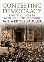 Contesting Democracy: Political Ideas In Twentieth-Century Europe