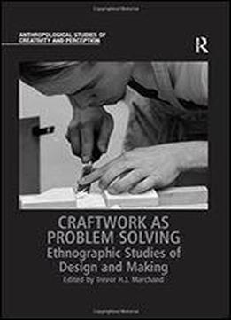 Craftwork As Problem Solving: Ethnographic Studies Of Design And Making