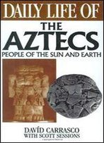 Daily Life Of The Aztecs: People Of The Sun And Earth