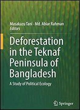 Deforestation In The Teknaf Peninsula Of Bangladesh: A Study Of Political Ecology