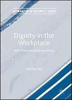 Dignity In The Workplace: New Theoretical Perspectives (Humanism In Business Series)