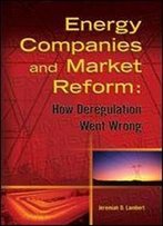 Energy Companies And Market Reform: How Deregulation Went Wrong